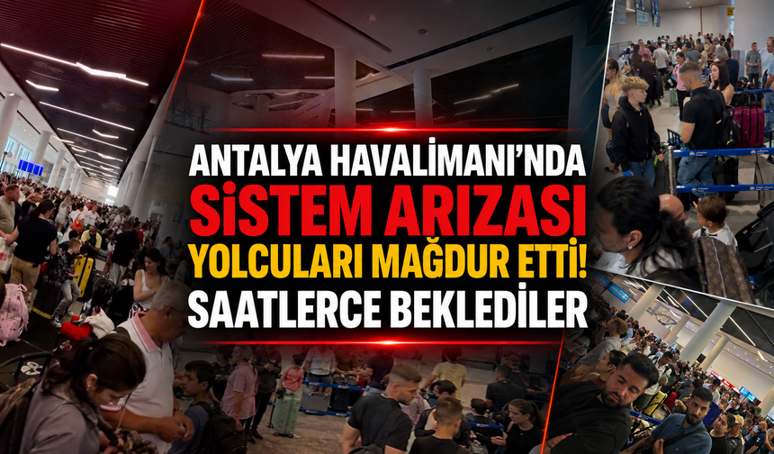 Antalya Havalimanı'nda sistem arızası yolcuları mağdur etti