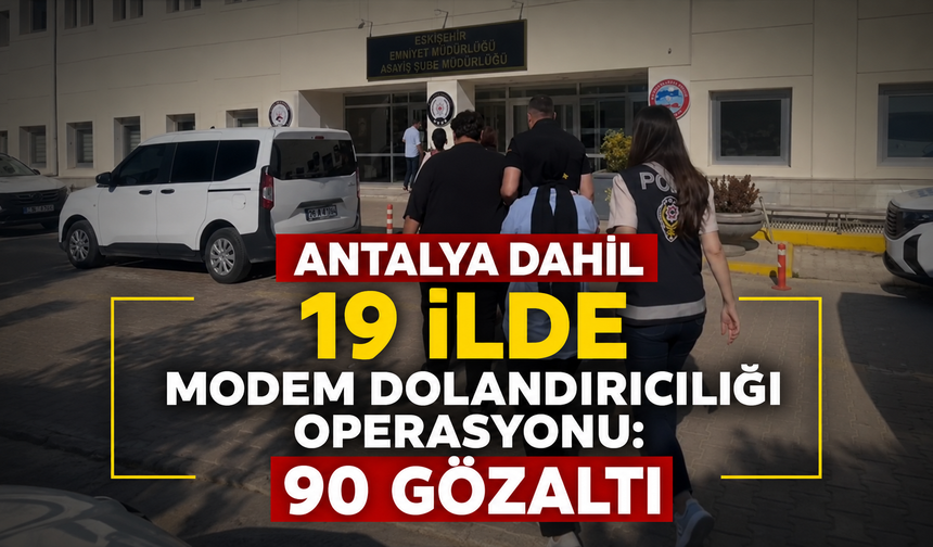 Antalya dahil 19 ilde modem dolandırıcılığı operasyonu: 90 gözaltı