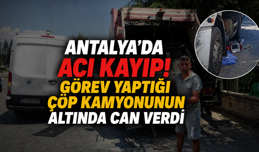 Antalya'da acı kayıp! Görev yaptığı çöp kamyonunun altında can verdi