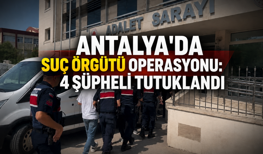 Antalya'da suç örgütü operasyonu: 4 şüpheli tutuklandı