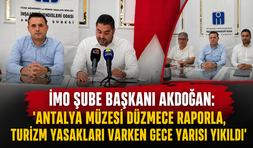 İMO Şube Başkanı Akdoğan: "Antalya Müzesi düzmece raporla, turizm yasakları varken gece yıkıldı"
