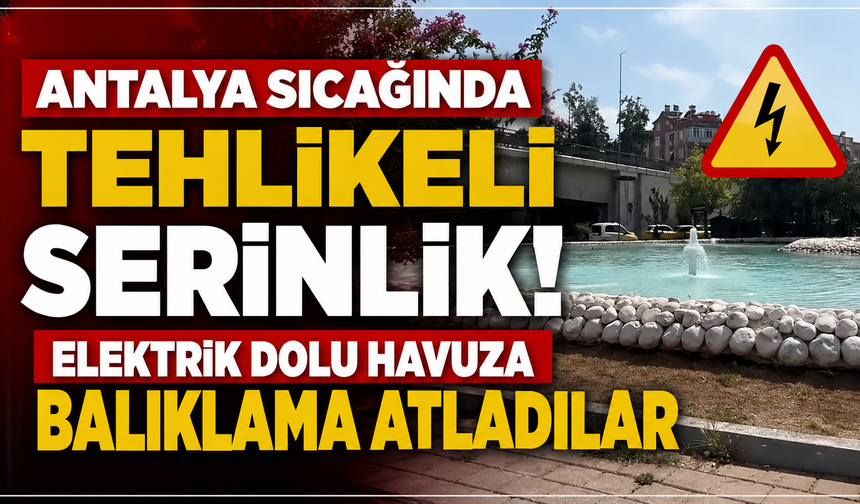 Antalya sıcağında tehlikeli serinlik! Elektrik dolu havuza balıklama atladılar