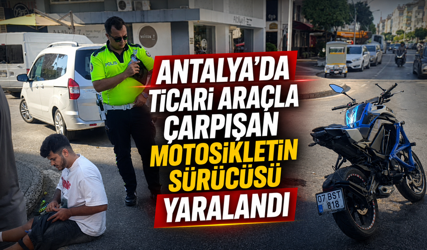 Antalya'da ticari araçla çarpışan motosikletin sürücüsü yaralandı