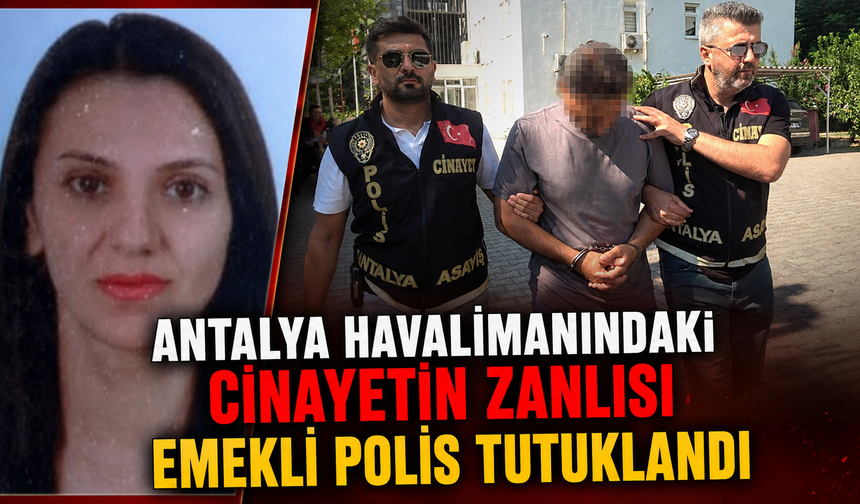 Antalya havalimanındaki cinayetin zanlısı emekli polis tutuklandı