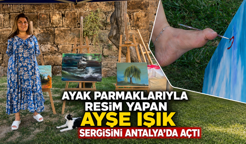 Ayak parmaklarıyla resim yapan Ayşe Işık sergisini Antalya'da açtı