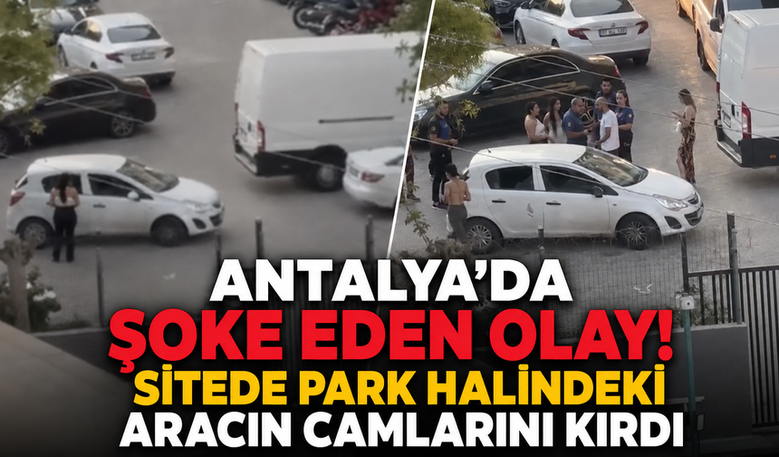 Antalya'da şoke eden olay! Sitede park halindeki aracın camlarını kırdı