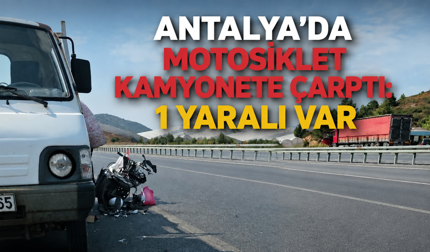 Antalya'da motosiklet kamyonete çarptı: 1 yaralı var