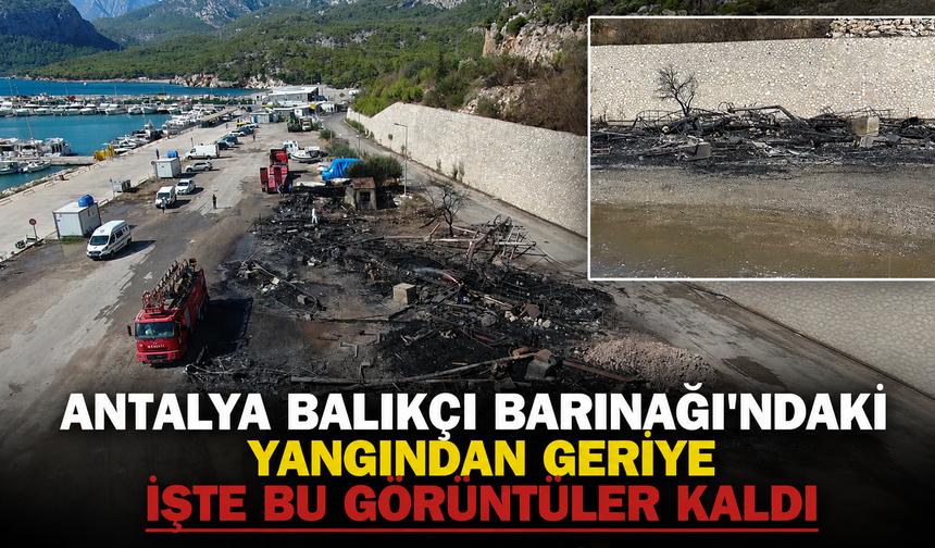 Antalya Balıkçı Barınağı'ndaki yangından geriye işte bu görüntüler kaldı