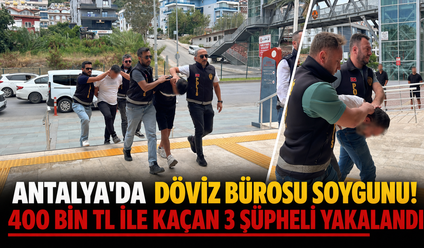Antalya'da döviz bürosu soygunu: 400 bin TL ile kaçan 3 şüpheli yakalandı
