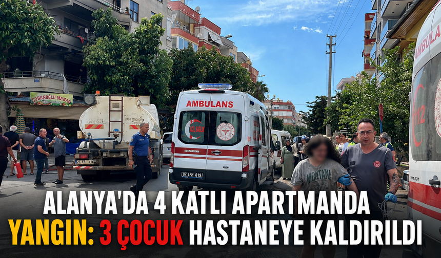 Alanya'da 4 katlı apartmanda yangın: 3 çocuk hastaneye kaldırıldı