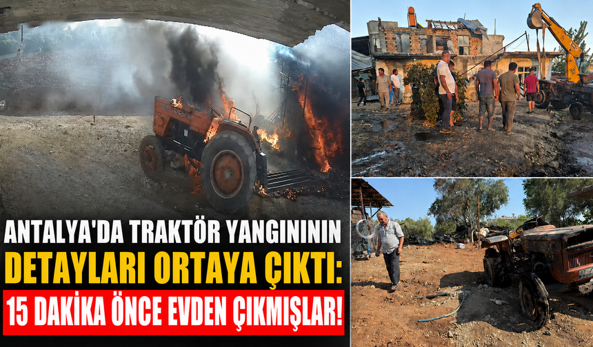 Antalya'da traktör yangınının detayları ortaya çıktı: 15 dakika önce evden çıkmışlar!