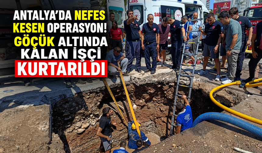 Antalya'da nefes kesen operasyon! Göçük altında kalan işçi kurtarıldı