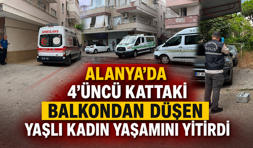 Alanya'da 4'üncü kattaki balkondan düşen yaşlı kadın yaşamını yitirdi