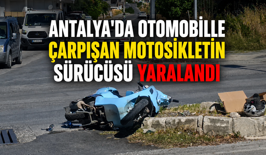 Antalya'da otomobille çarpışan motosikletin sürücüsü yaralandı