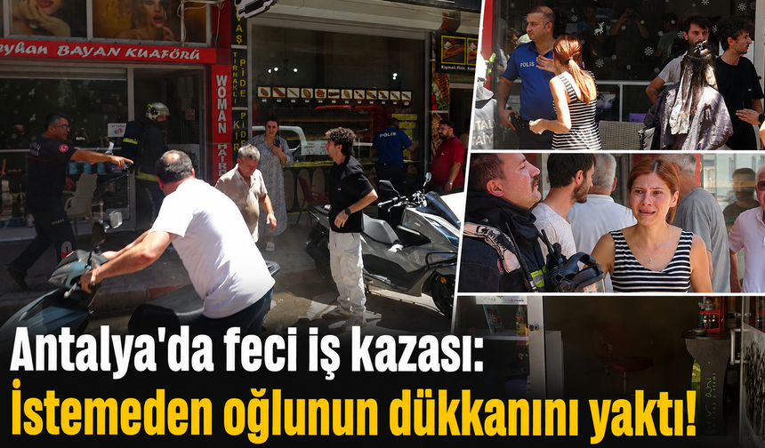 Antalya'da feci iş kazası: Baba oğlunun dükkanını yaktı!