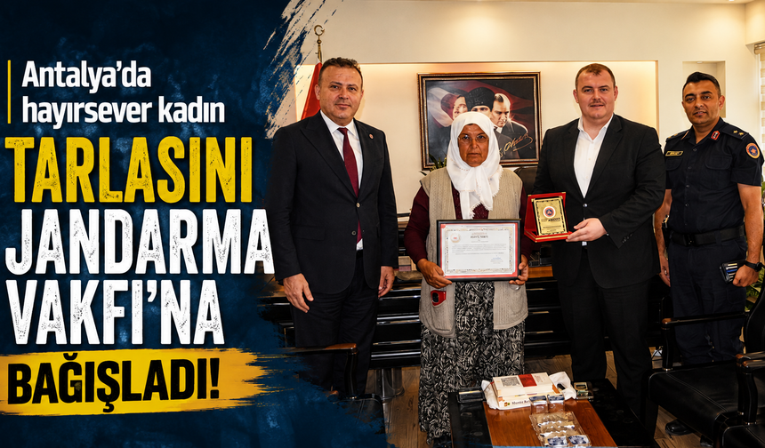 Antalya'da hayırsever kadın tarlasını Jandarma Vakfı’na bağışladı!