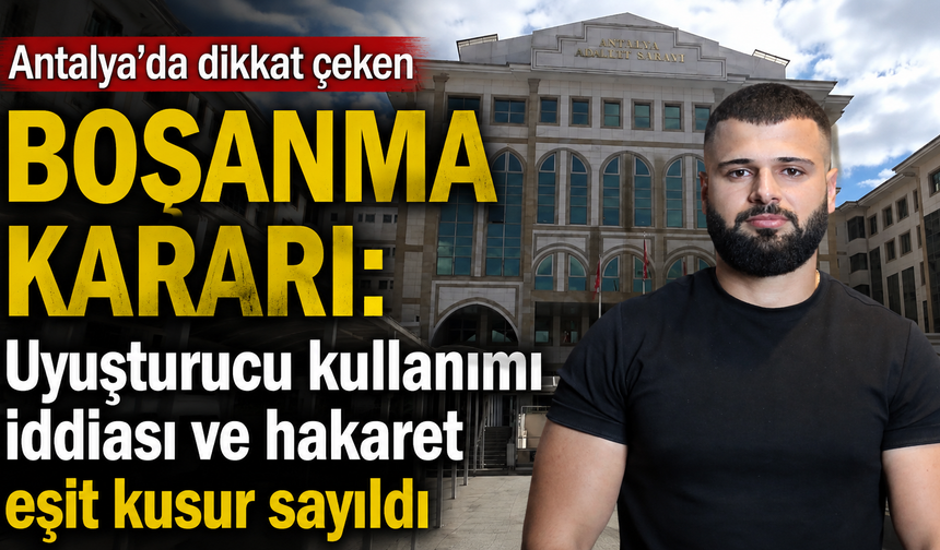 Antalya'da dikkat çeken boşanma kararı: Uyuşturucu kullanımı iddiası ve hakaret eşit kusur sayıldı