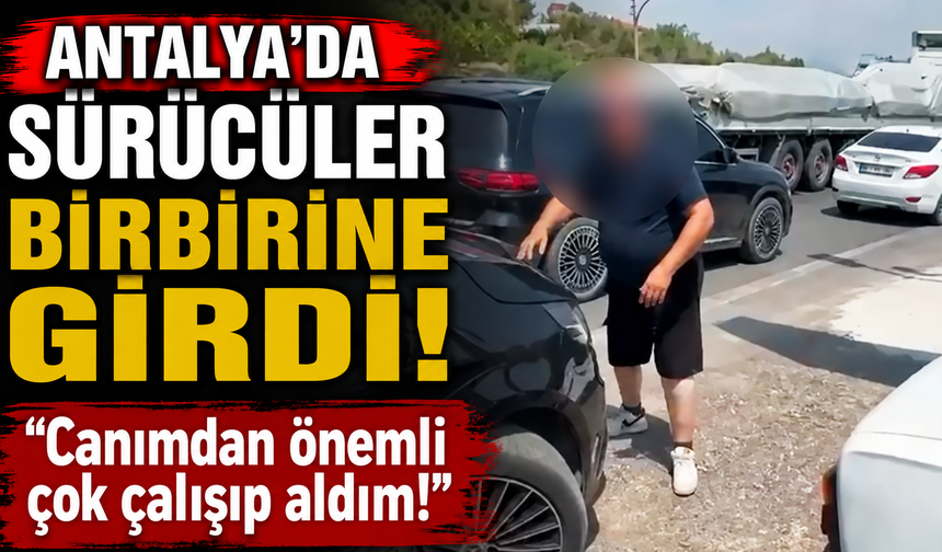 Antalya'da sürücüler birbirine girdi! "Canımdan önemli çok çalışıp aldım!"