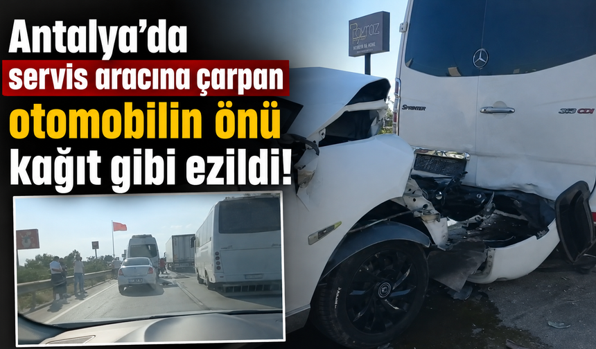 Antalya’da servis aracına çarpan otomobilin önü kağıt gibi ezildi!