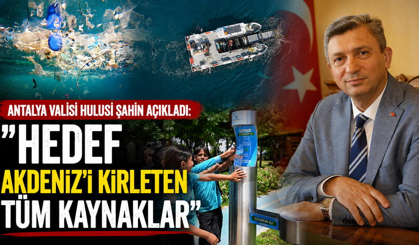 Antalya Valisi Hulusi Şahin açıkladı: "Hedef Akdeniz'i kirleten tüm kaynaklar"