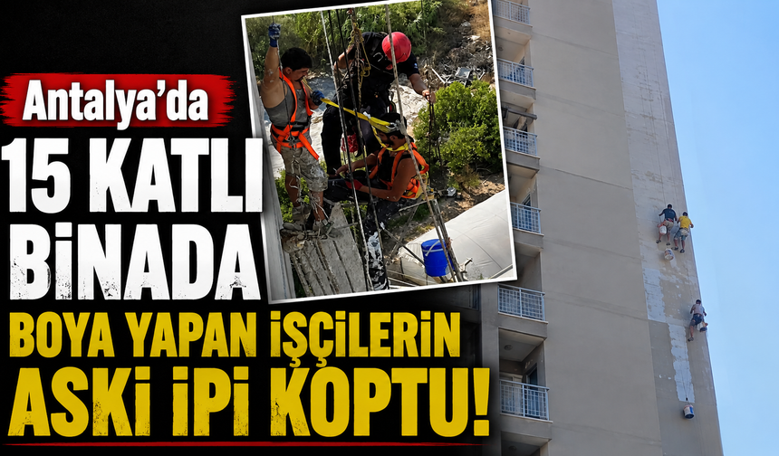Antalya’da 15 katlı binada boya yapan işçilerin askı ipi koptu! İşte böyle kurtarıldılar