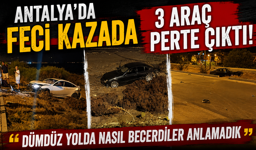 Antalya'da feci kazada 3 araç perte çıktı! "Dümdüz yolda nasıl becerdiler anlamadık"