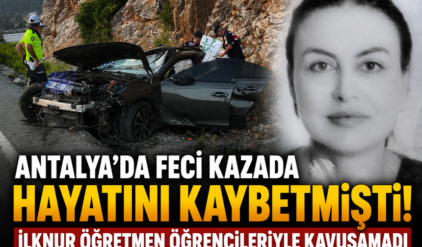 Antalya'da feci kazada hayatını kaybetmişti! İlknur öğretmen öğrencileriyle kavuşamadı