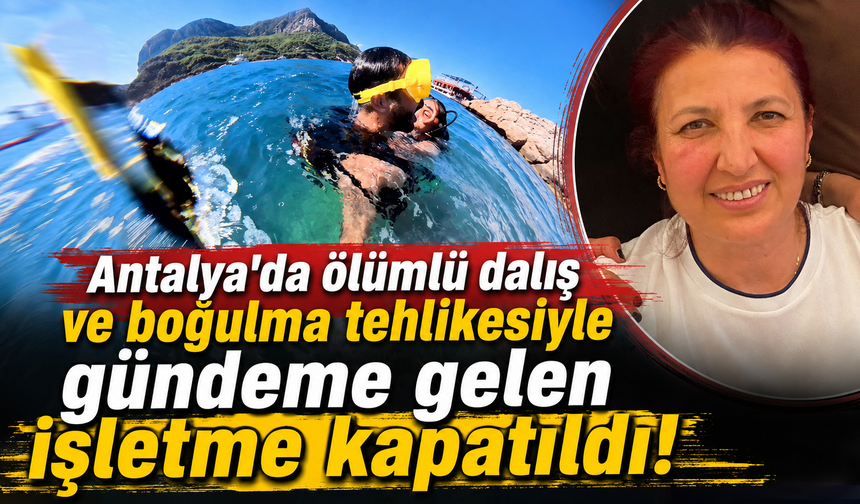 Antalya'da ölümlü dalış ve boğulma tehlikesiyle gündeme gelen işletme kapatıldı!