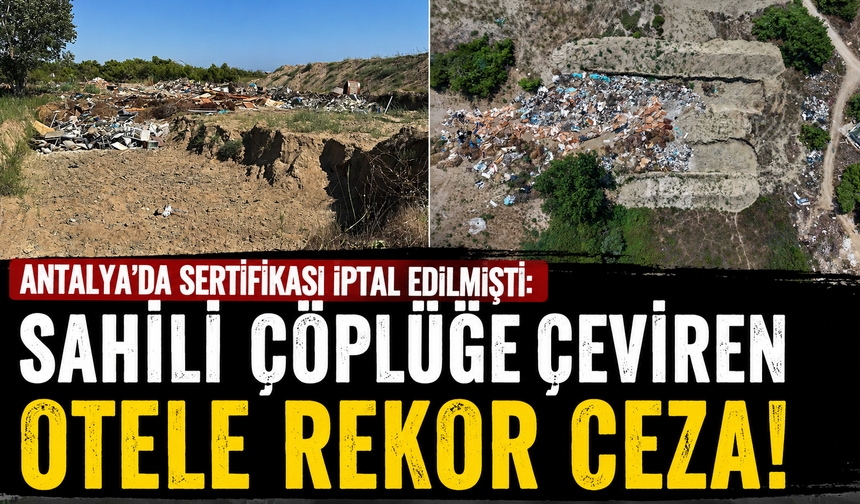 Antalya'da sertifikası iptal edilmişti: Sahili çöplüğe çeviren otele rekor ceza!