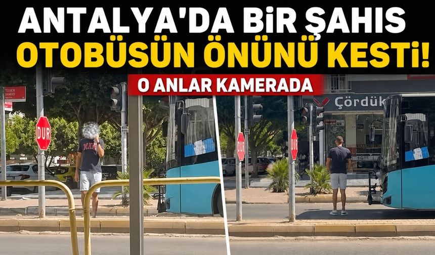 Antalya’da bir şahıs otobüsün önünü kesti! O anlar kamerada