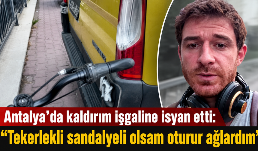 Antalya’da kaldırım işgaline isyan etti: “Tekerlekli sandalyeli olsam oturur ağlardım”