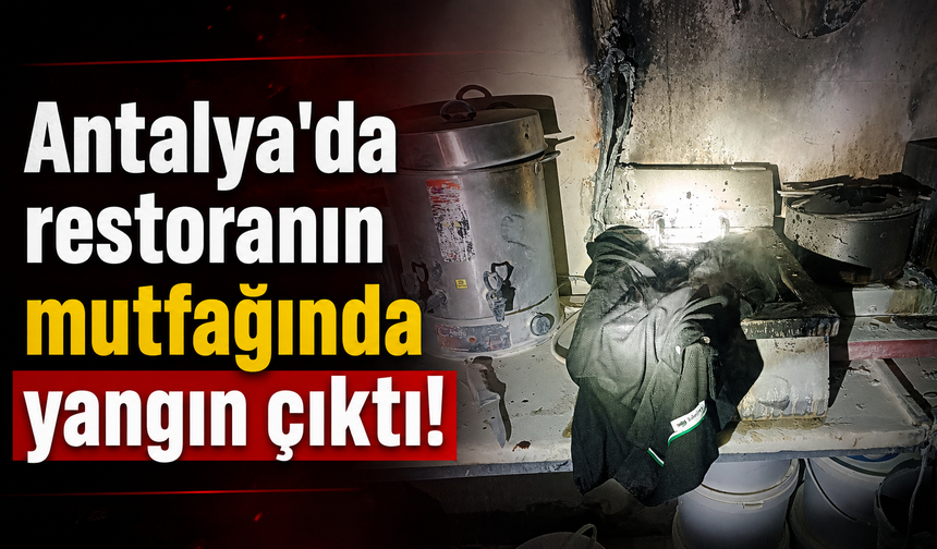 Antalya'da bir restoranın mutfağında yangın çıktı!