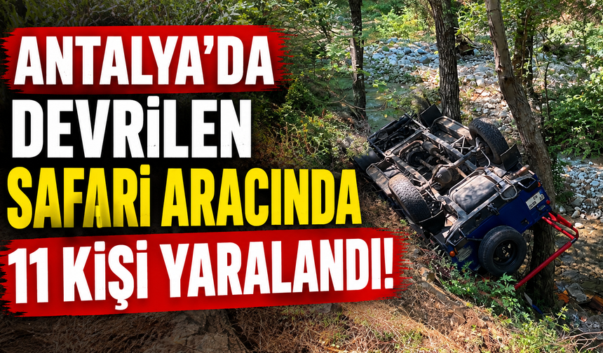 Antalya'da devrilen safari aracında 11 kişi yaralandı!