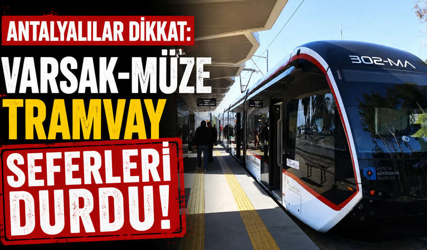 Antalyalılar dikkat: Varsak-Müze tramvay seferleri durdu!