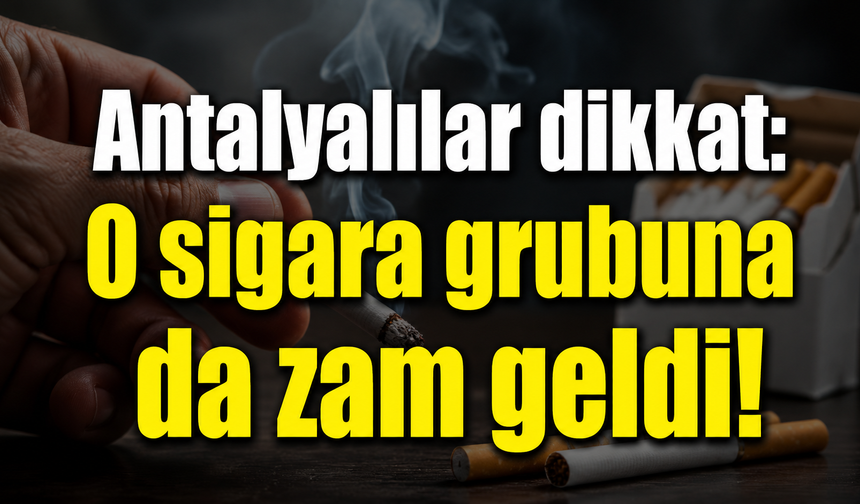 Antalyalılar dikkat: O sigara grubuna da zam geldi!