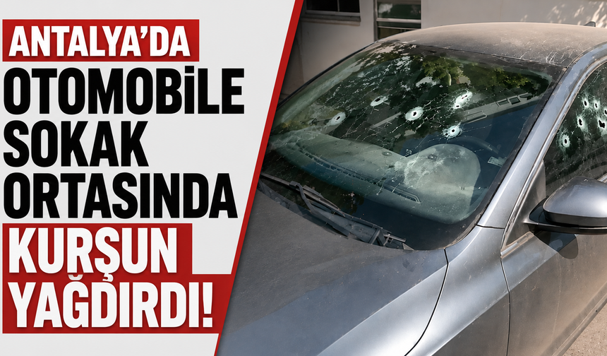 Antalya’da otomobile sokak ortasında kurşun yağdırdı! 1 kişi hastaneye kaldırıldı
