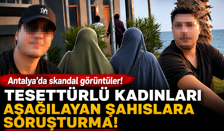 Antalya'da tesettürlü kadınları aşağılayan şahıslara soruşturma!