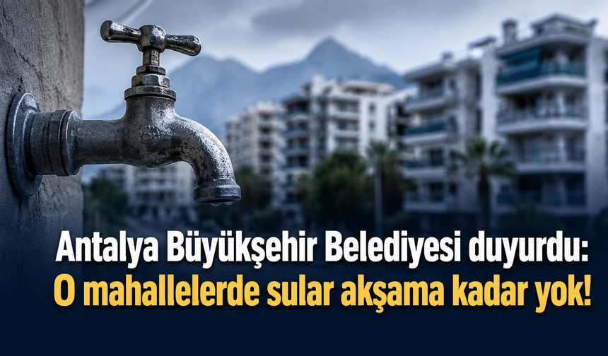 Antalya Büyükşehir Belediyesi duyurdu: O mahallelerde sular akşama kadar yok!
