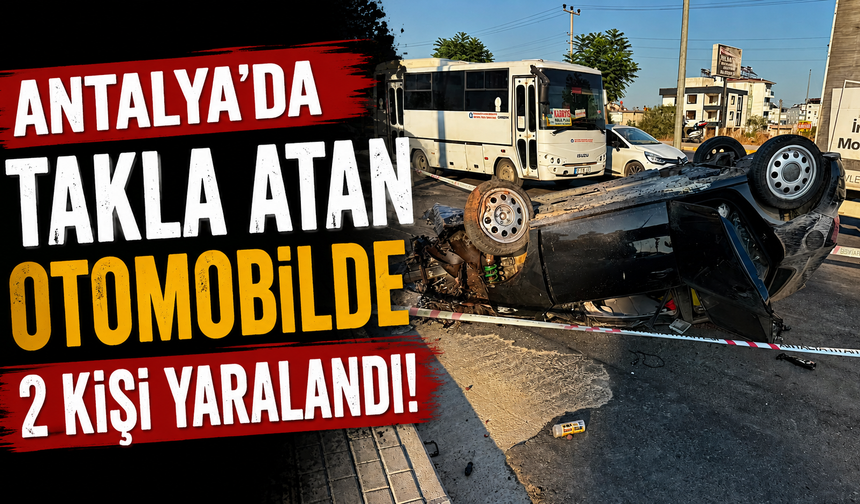 Antalya'da takla atan otomobilde 2 kişi yaralandı! O anlar kamerada