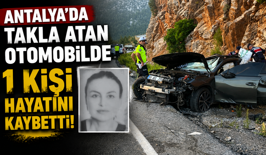 Antalya'da takla atan otomobilde 1 kişi hayatını kaybetti!