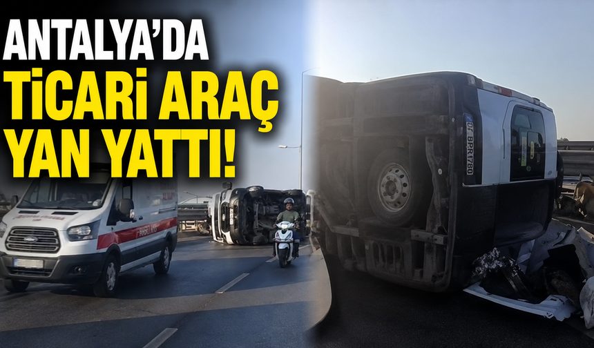Antalya’da ticari araç yan yattı!