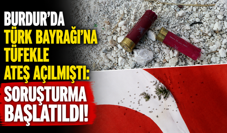 Burdur’da Türk bayrağına tüfekle ateş açılmıştı: Soruşturma başlatıldı!