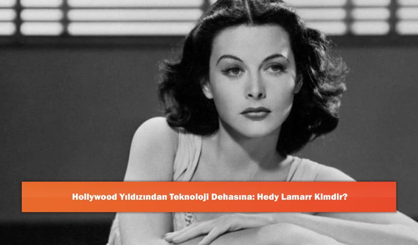 Hollywood Yıldızından Teknoloji Dehasına: Hedy Lamarr Kimdir?