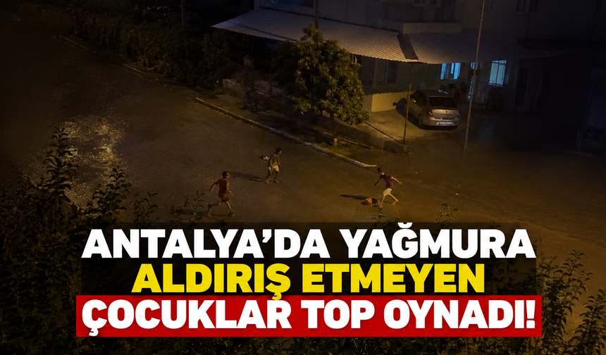Antalya’da yağmura aldırış etmeyen çocuklar top oynadı!