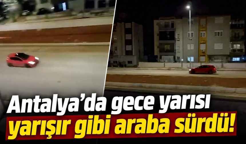 Antalya’da gece yarısı yarışır gibi araba sürdü! İşte o anlar