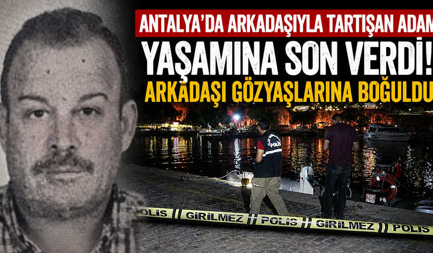 Antalya'da arkadaşıyla tartışan adam yaşamına son verdi! Arkadaşı gözyaşlarına boğuldu
