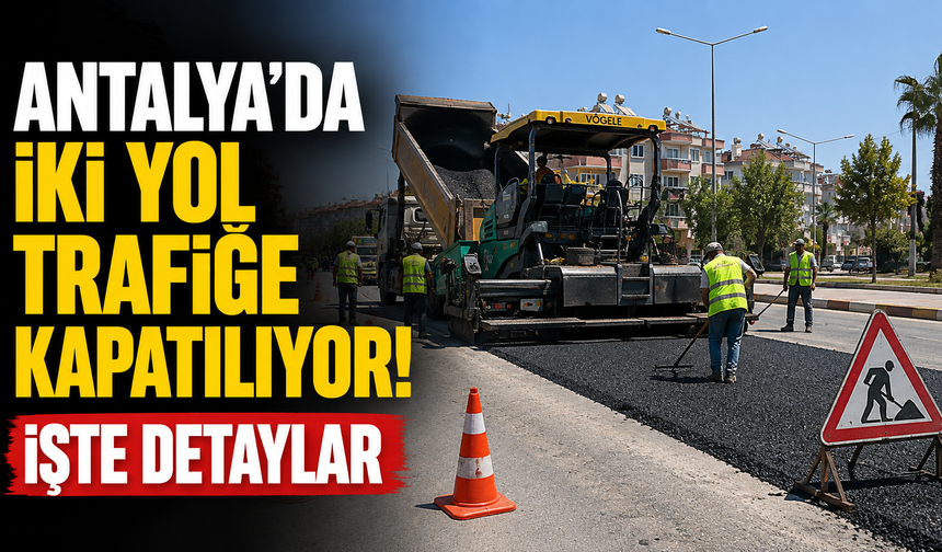 Antalya’da iki yol trafiğe kapatılıyor! İşte detaylar