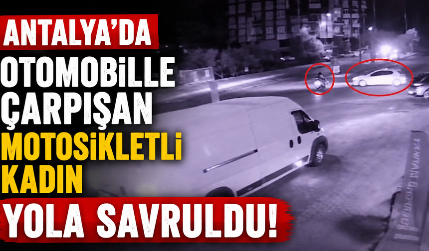 Antalya'da otomobille çarpışan motosikletli kadın yola savruldu! O anlar kamerada