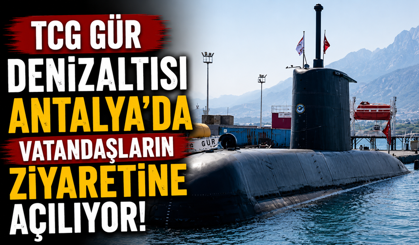 TCG Gür Denizaltısı Antalya’da vatandaşların ziyaretine açılıyor!