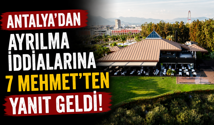 Antalya'dan ayrılma iddialarına 7 Mehmet'ten yanıt geldi!